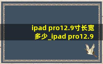 ipad pro12.9寸长宽多少_ipad pro12.9寸长宽多少厘米